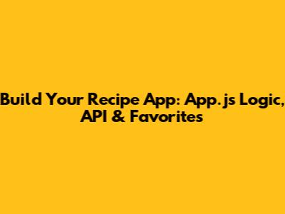 Build Your Recipe App: `App.js` Logic, API & Favorites