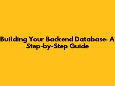 Building Your Backend Database: A Step-by-Step Guide