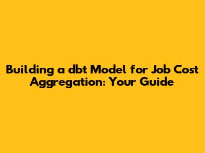 Building a dbt Model for Job Cost Aggregation: Your Guide