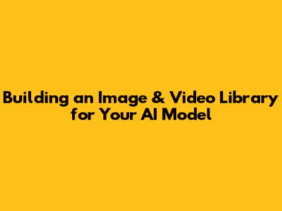 Building an Image & Video Library for Your AI Model
