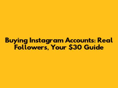 Buying Instagram Accounts: Real Followers, Your $30 Guide