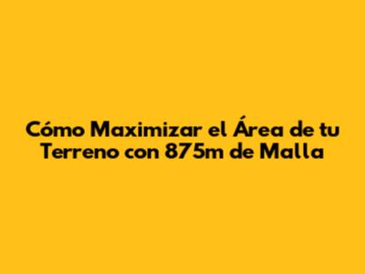 Cómo Maximizar el Área de tu Terreno con 875m de Malla
