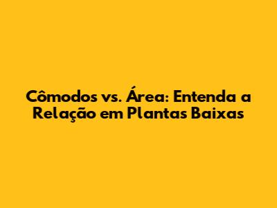Cômodos vs. Área: Entenda a Relação em Plantas Baixas
