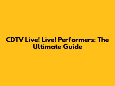 CDTV Live! Live! Performers: The Ultimate Guide