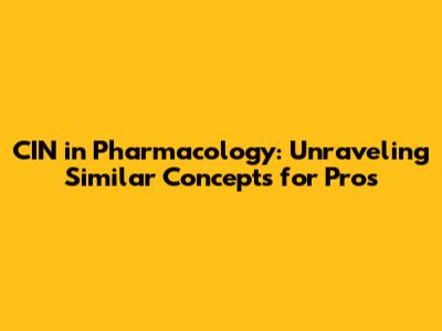 CIN in Pharmacology: Unraveling Similar Concepts for Pros