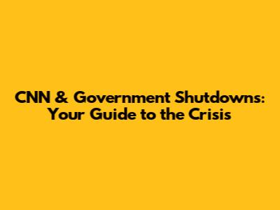CNN & Government Shutdowns: Your Guide to the Crisis