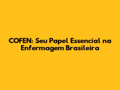 COFEN: Seu Papel Essencial na Enfermagem Brasileira
