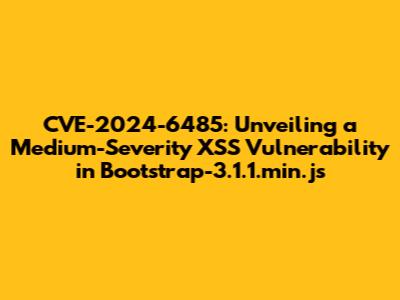 CVE-2024-6485: Unveiling a Medium-Severity XSS Vulnerability in Bootstrap-3.1.1.min.js