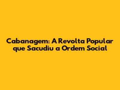 Cabanagem: A Revolta Popular que Sacudiu a Ordem Social