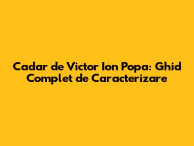 Cadar de Victor Ion Popa: Ghid Complet de Caracterizare