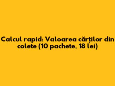 Calcul rapid: Valoarea cărților din colete (10 pachete, 18 lei)