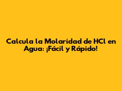 Calcula la Molaridad de HCl en Agua: ¡Fácil y Rápido!