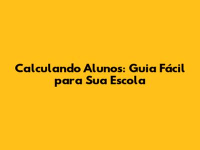 Calculando Alunos: Guia Fácil para Sua Escola