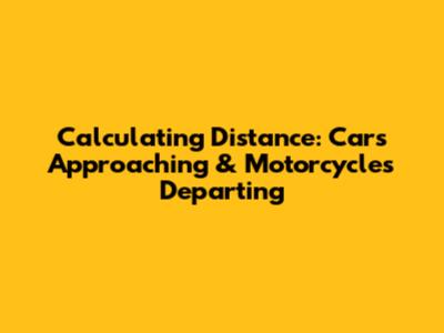 Calculating Distance: Cars Approaching & Motorcycles Departing