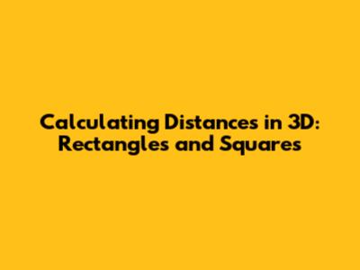 Calculating Distances in 3D: Rectangles and Squares