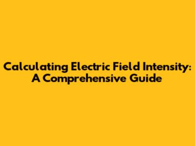 Calculating Electric Field Intensity: A Comprehensive Guide