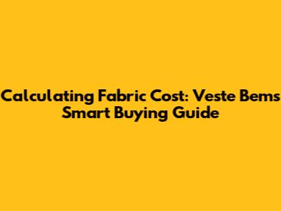 Calculating Fabric Cost: Veste Bem's Smart Buying Guide