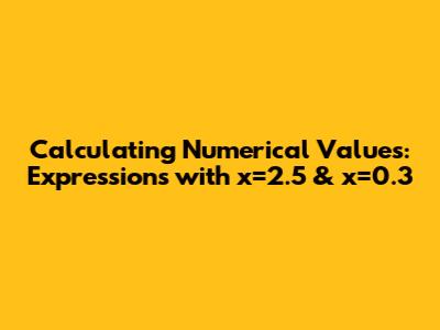 Calculating Numerical Values: Expressions with x=2.5 & x=0.3