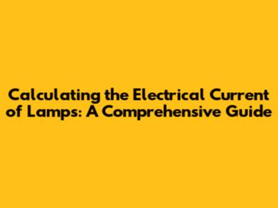 Calculating the Electrical Current of Lamps: A Comprehensive Guide