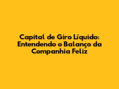 Capital de Giro Líquido: Entendendo o Balanço da Companhia Feliz