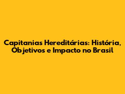 Capitanias Hereditárias: História, Objetivos e Impacto no Brasil