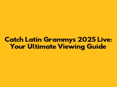Catch Latin Grammys 2025 Live: Your Ultimate Viewing Guide