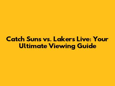 Catch Suns vs. Lakers Live: Your Ultimate Viewing Guide