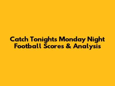 Catch Tonight's Monday Night Football Scores & Analysis