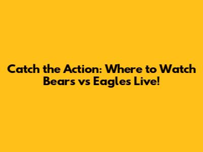 Catch the Action: Where to Watch Bears vs Eagles Live!