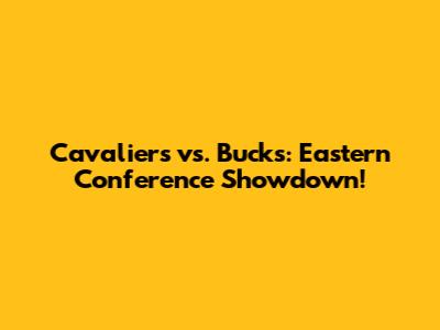 Cavaliers vs. Bucks: Eastern Conference Showdown!