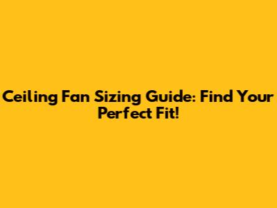 Ceiling Fan Sizing Guide: Find Your Perfect Fit!