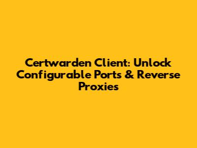 Certwarden Client: Unlock Configurable Ports & Reverse Proxies