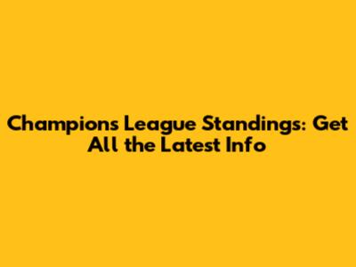 Champions League Standings: Get All the Latest Info