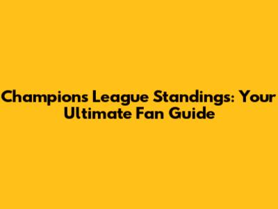 Champions League Standings: Your Ultimate Fan Guide