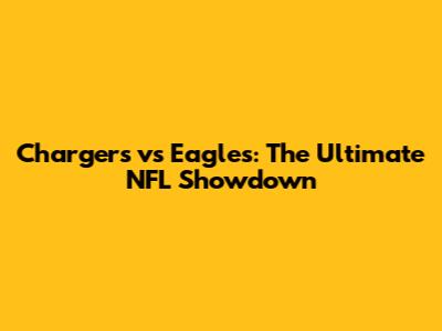 Chargers vs Eagles: The Ultimate NFL Showdown