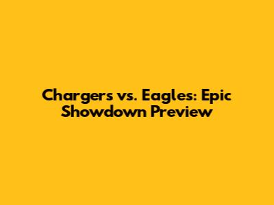 Chargers vs. Eagles: Epic Showdown Preview