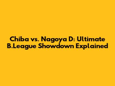 Chiba vs. Nagoya D: Ultimate B.League Showdown Explained