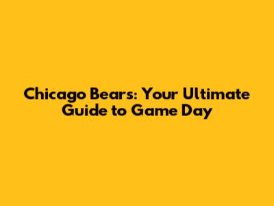 Chicago Bears: Your Ultimate Guide to Game Day