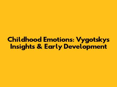 Childhood Emotions: Vygotsky's Insights & Early Development