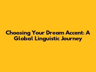Choosing Your Dream Accent: A Global Linguistic Journey