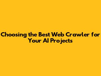 Choosing the Best Web Crawler for Your AI Projects