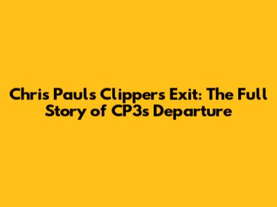 Chris Paul's Clippers Exit: The Full Story of CP3's Departure