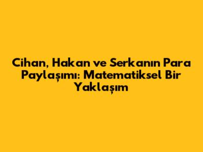 Cihan, Hakan ve Serkan'ın Para Paylaşımı: Matematiksel Bir Yaklaşım