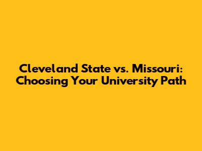 Cleveland State vs. Missouri: Choosing Your University Path