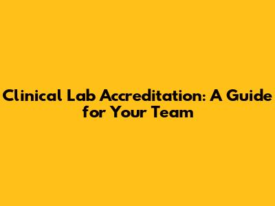 Clinical Lab Accreditation: A Guide for Your Team