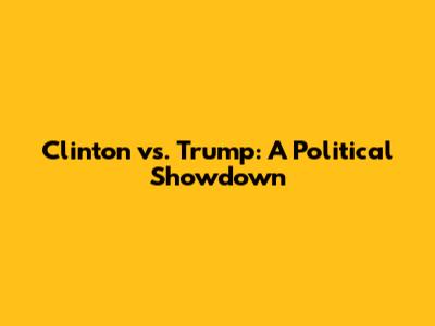 Clinton vs. Trump: A Political Showdown