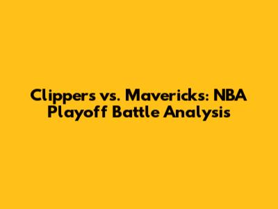 Clippers vs. Mavericks: NBA Playoff Battle Analysis