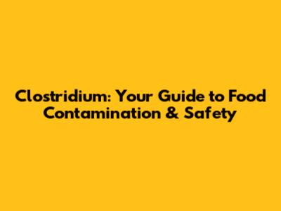 Clostridium: Your Guide to Food Contamination & Safety