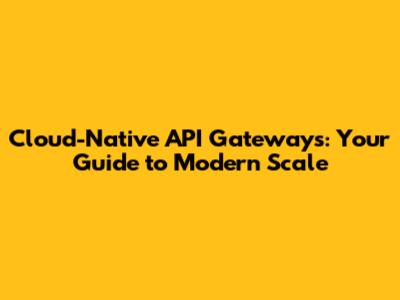 Cloud-Native API Gateways: Your Guide to Modern Scale