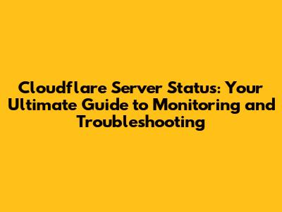 Cloudflare Server Status: Your Ultimate Guide to Monitoring and Troubleshooting